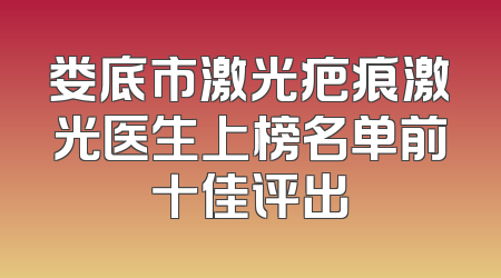 娄底市激光疤痕激光医生上榜名单前十佳评出