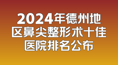 2024年德州地区鼻尖整形术十佳医院排名公布