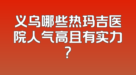 义乌哪些热玛吉医院人气高且有实力？
