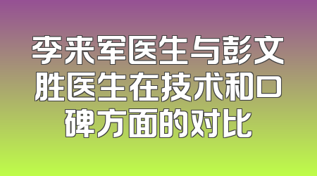 李来军医生与彭文胜医生在技术和口碑方面的对比