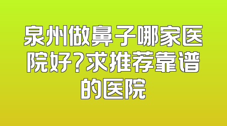 泉州做鼻子哪家医院好？求推荐靠谱的医院