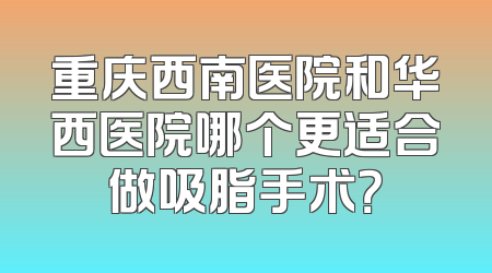 重庆西南医院和华西医院哪个更适合做吸脂手术？