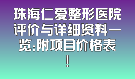 珠海仁爱整形医院评价与详细资料一览：附项目价格表！