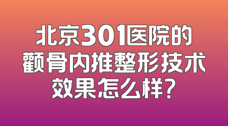 北京301医院的颧骨内推整形技术效果怎么样？