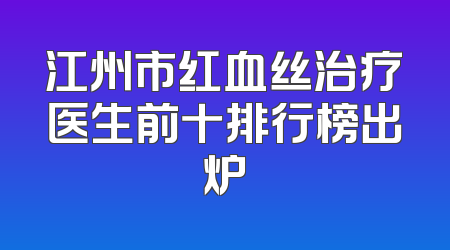 江州市红血丝治疗医生前十排行榜出炉
