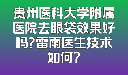 贵州医科大学附属医院去眼袋效果好吗？雷雨医生技术如何？