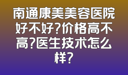 南通康美美容医院好不好？价格高不高？医生技术怎么样？
