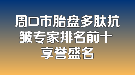 周口市胎盘多肽抗皱专家排名前十 享誉盛名