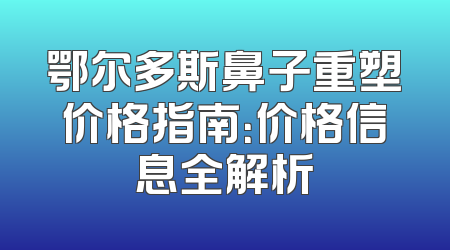 鄂尔多斯鼻子重塑价格指南：价格信息全解析