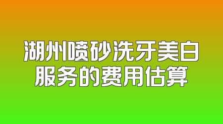 湖州喷砂洗牙美白服务的费用估算