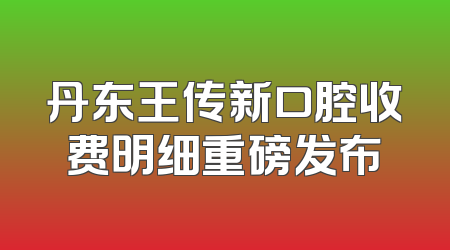 丹东王传新口腔收费明细重磅发布
