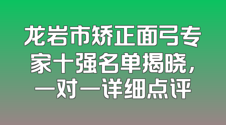 龙岩市矫正面弓专家十强名单揭晓，一对一详细点评