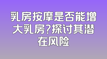 乳房按摩是否能增大乳房？探讨其潜在风险