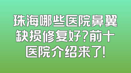珠海哪些医院鼻翼缺损修复好？前十医院介绍来了！