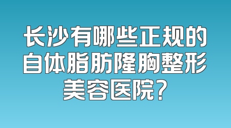 长沙有哪些正规的自体脂肪隆胸整形美容医院？