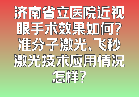 济南省立医院近视眼手术效果如何？准分子激光、飞秒激光技术应用情况怎样？