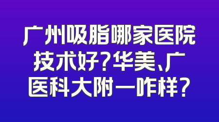 广州吸脂哪家医院技术好？华美、广医科大附一咋样？