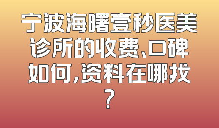 宁波海曙壹秒医美诊所的收费、口碑如何，资料在哪找？