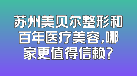 苏州美贝尔整形和百年医疗美容，哪家更值得信赖？