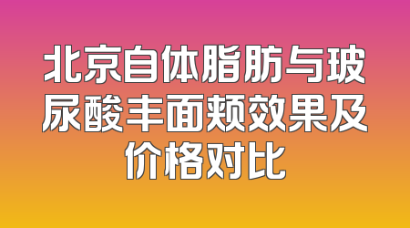北京自体脂肪与玻尿酸丰面颊效果及价格对比