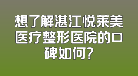 想了解湛江悦莱美医疗整形医院的口碑如何？