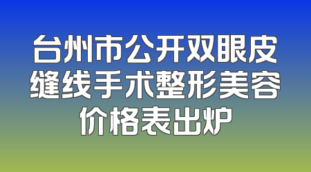 台州市公开双眼皮缝线手术整形美容价格表出炉