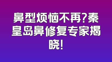 鼻型烦恼不再？秦皇岛鼻修复专家揭晓！