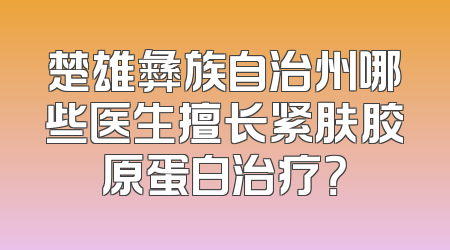 楚雄彝族自治州哪些医生擅长紧肤胶原蛋白治疗？
