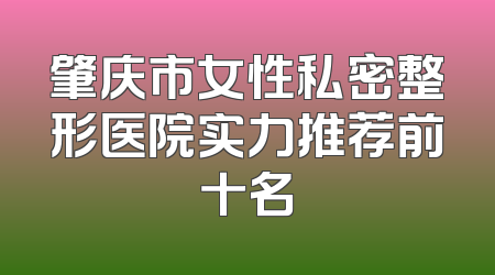 肇庆市女性私密整形医院实力推荐前十名