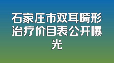 石家庄市双耳畸形治疗价目表公开曝光