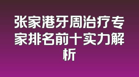张家港牙周治疗专家排名前十实力解析