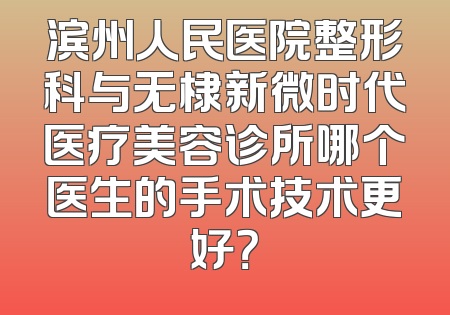 滨州人民医院整形科与无棣新微时代医疗美容诊所哪个医生的手术技术更好？