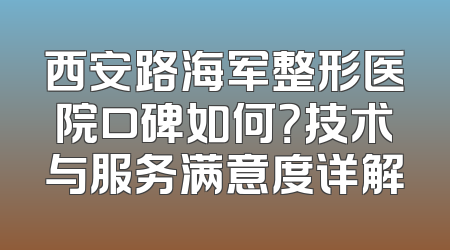 西安路海军整形医院口碑如何？技术与服务满意度详解