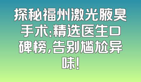 探秘福州激光腋臭手术：精选医生口碑榜，告别尴尬异味！