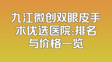 九江微创双眼皮手术优选医院：排名与价格一览