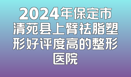2024年保定市清苑县上臂祛脂塑形好评度高的整形医院