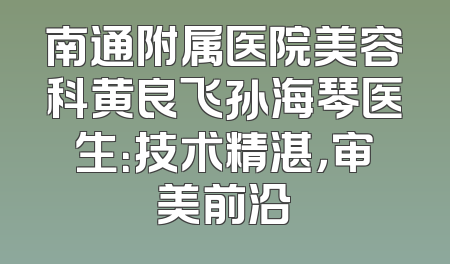 南通附属医院美容科黄良飞孙海琴医生：技术精湛，审美前沿