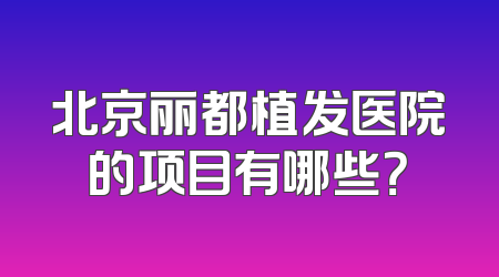 北京丽都植发医院的项目有哪些？