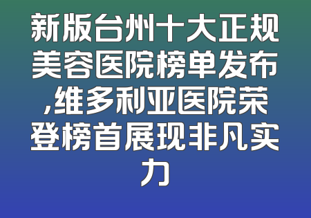 新版台州十大正规美容医院榜单发布，维多利亚医院荣登榜首展现非凡实力