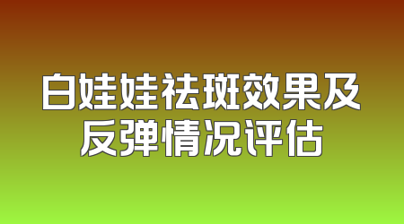 白娃娃祛斑效果及反弹情况评估