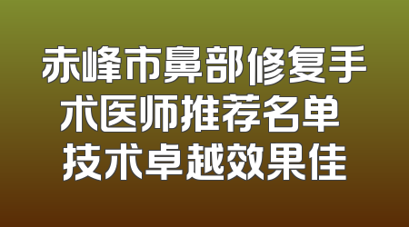 赤峰市鼻部修复手术医师推荐名单 技术卓越效果佳