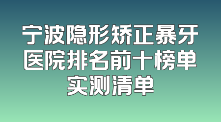 宁波隐形矫正暴牙医院排名前十榜单实测清单