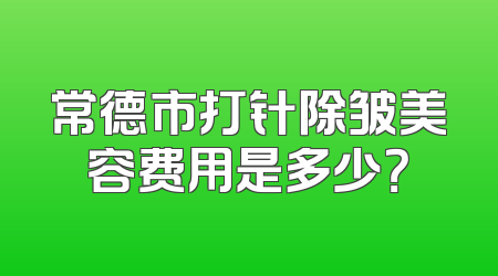 常德市打针除皱美容费用是多少？