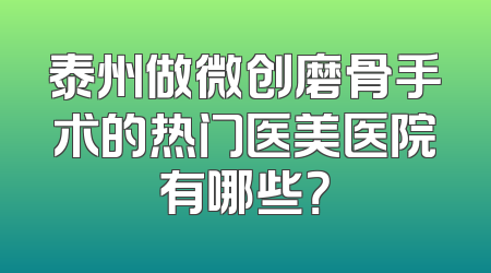 泰州做微创磨骨手术的热门医美医院有哪些？