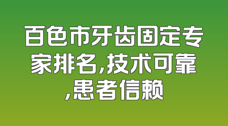 百色市牙齿固定专家排名，技术可靠，患者信赖