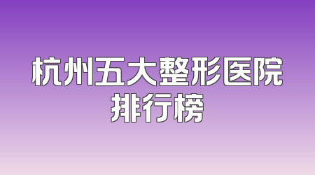 杭州五大整形医院排行榜