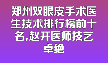 郑州双眼皮手术医生技术排行榜前十名，赵开医师技艺卓绝