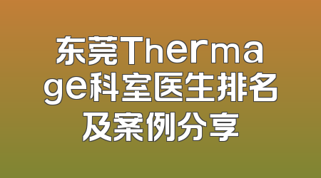 东莞Thermage科室医生排名及案例分享