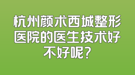 杭州颜术西城整形医院的医生技术好不好呢？