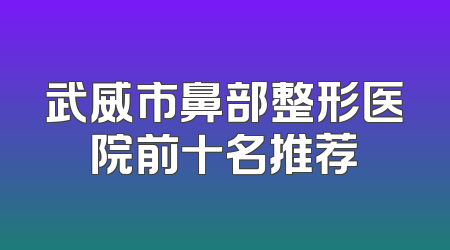 武威市鼻部整形医院前十名推荐